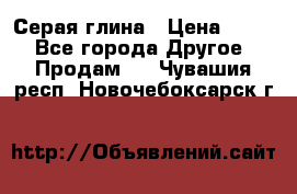 Серая глина › Цена ­ 600 - Все города Другое » Продам   . Чувашия респ.,Новочебоксарск г.